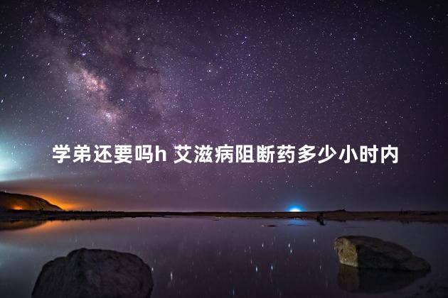 学弟还要吗h 艾滋病阻断药多少小时内吃有效